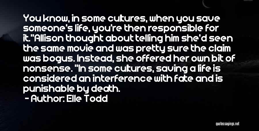 Elle Todd Quotes: You Know, In Some Cultures, When You Save Someone's Life, You're Then Responsible For It.allison Thought About Telling Him She'd