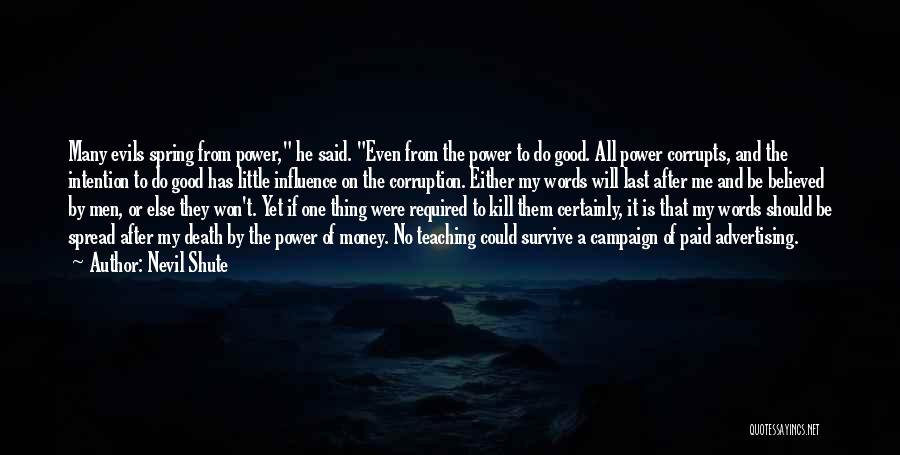 Nevil Shute Quotes: Many Evils Spring From Power, He Said. Even From The Power To Do Good. All Power Corrupts, And The Intention