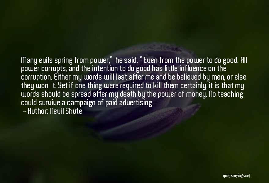 Nevil Shute Quotes: Many Evils Spring From Power, He Said. Even From The Power To Do Good. All Power Corrupts, And The Intention