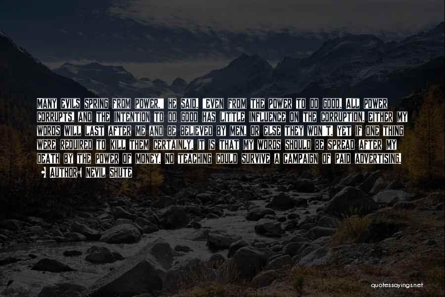Nevil Shute Quotes: Many Evils Spring From Power, He Said. Even From The Power To Do Good. All Power Corrupts, And The Intention