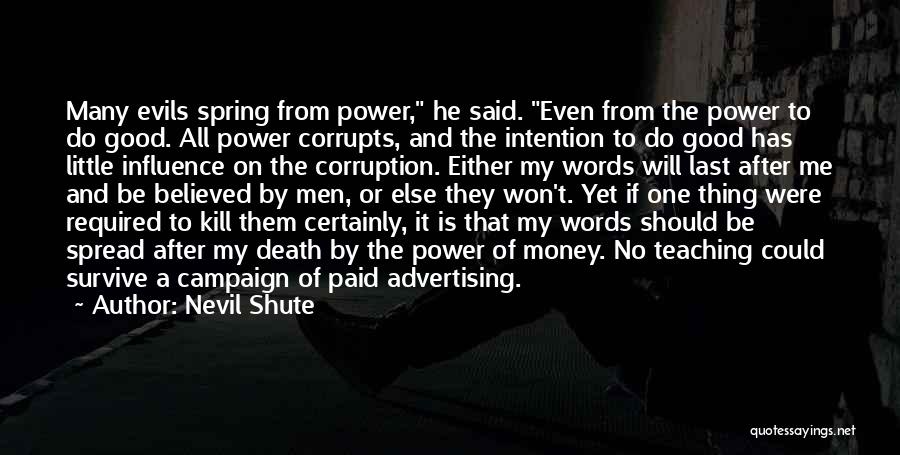 Nevil Shute Quotes: Many Evils Spring From Power, He Said. Even From The Power To Do Good. All Power Corrupts, And The Intention