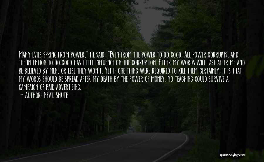 Nevil Shute Quotes: Many Evils Spring From Power, He Said. Even From The Power To Do Good. All Power Corrupts, And The Intention