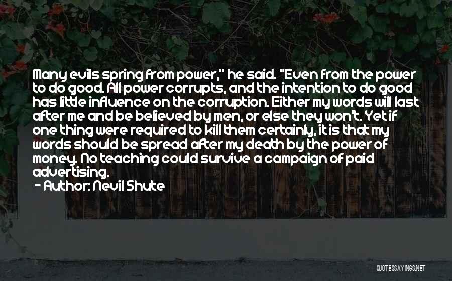 Nevil Shute Quotes: Many Evils Spring From Power, He Said. Even From The Power To Do Good. All Power Corrupts, And The Intention