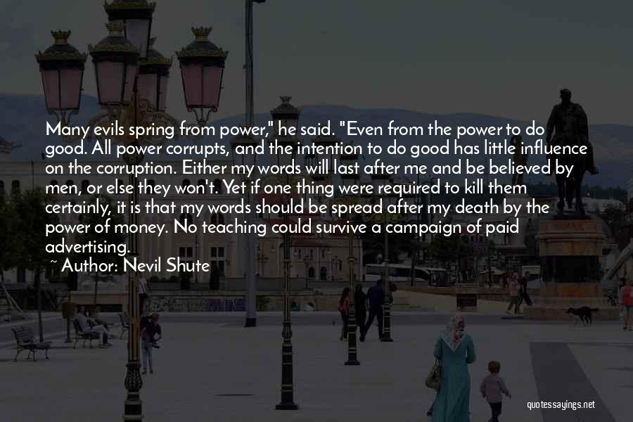 Nevil Shute Quotes: Many Evils Spring From Power, He Said. Even From The Power To Do Good. All Power Corrupts, And The Intention