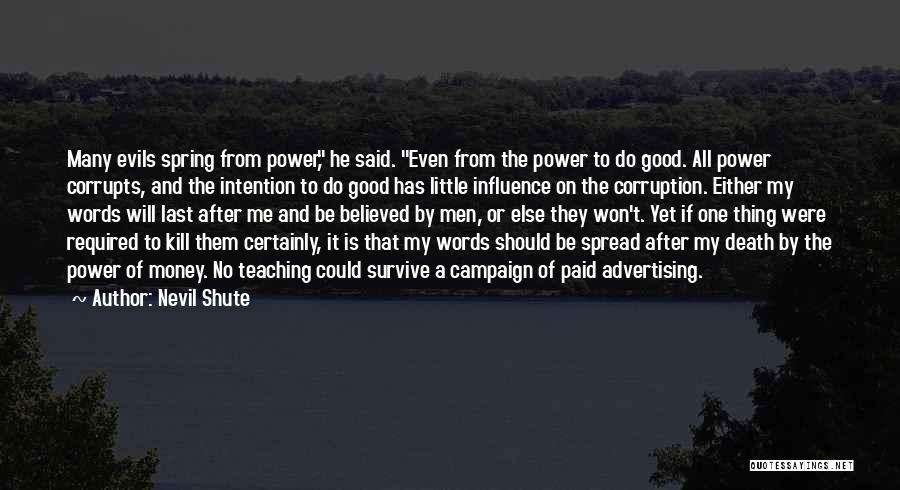Nevil Shute Quotes: Many Evils Spring From Power, He Said. Even From The Power To Do Good. All Power Corrupts, And The Intention