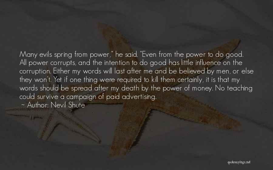 Nevil Shute Quotes: Many Evils Spring From Power, He Said. Even From The Power To Do Good. All Power Corrupts, And The Intention