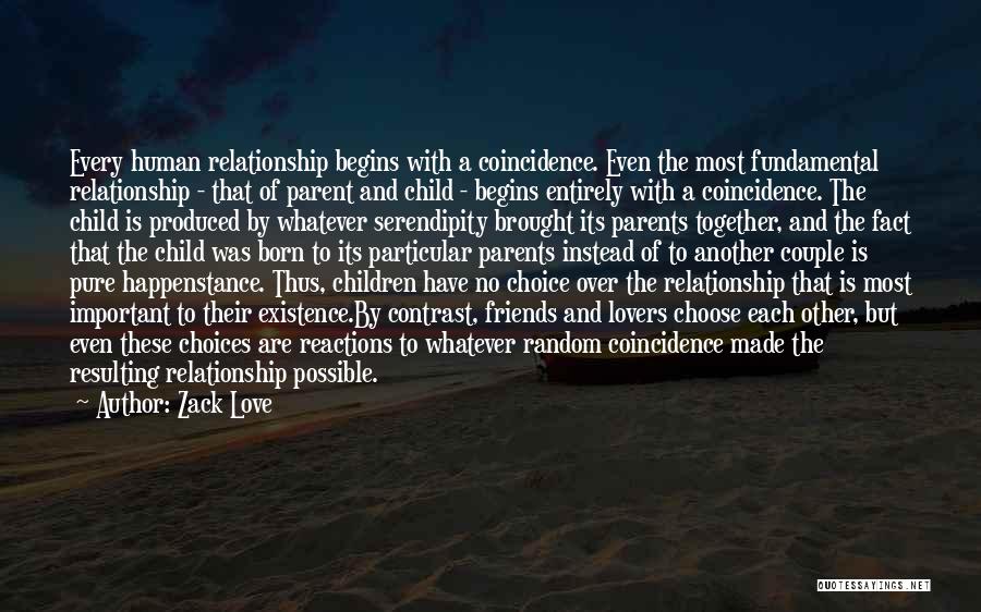 Zack Love Quotes: Every Human Relationship Begins With A Coincidence. Even The Most Fundamental Relationship - That Of Parent And Child - Begins