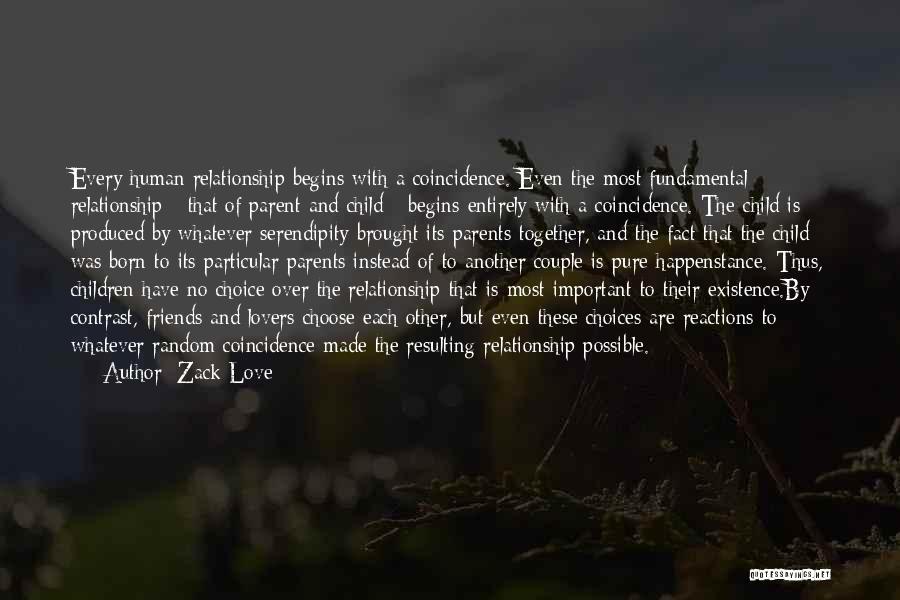 Zack Love Quotes: Every Human Relationship Begins With A Coincidence. Even The Most Fundamental Relationship - That Of Parent And Child - Begins