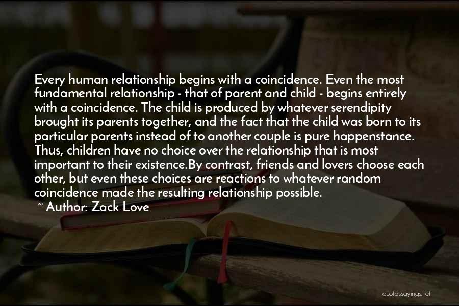 Zack Love Quotes: Every Human Relationship Begins With A Coincidence. Even The Most Fundamental Relationship - That Of Parent And Child - Begins