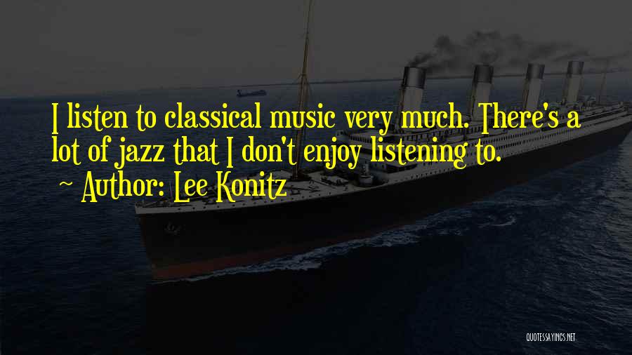 Lee Konitz Quotes: I Listen To Classical Music Very Much. There's A Lot Of Jazz That I Don't Enjoy Listening To.