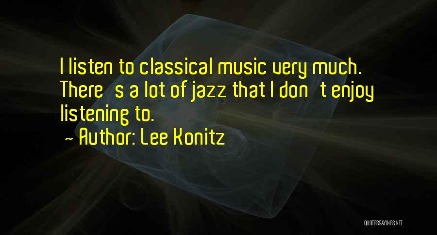 Lee Konitz Quotes: I Listen To Classical Music Very Much. There's A Lot Of Jazz That I Don't Enjoy Listening To.