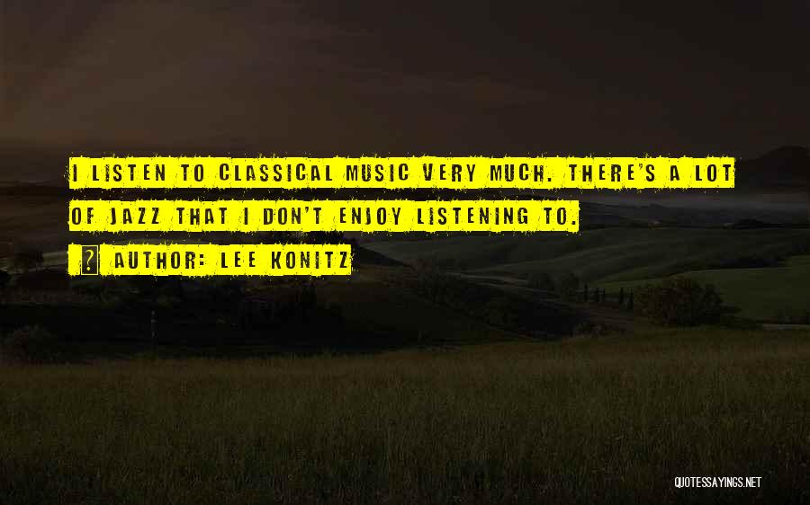 Lee Konitz Quotes: I Listen To Classical Music Very Much. There's A Lot Of Jazz That I Don't Enjoy Listening To.