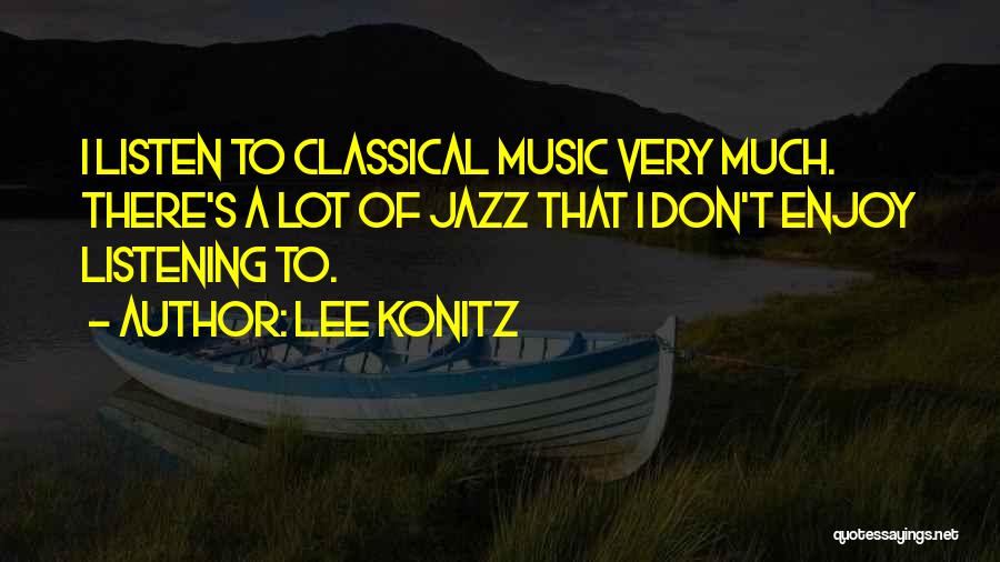 Lee Konitz Quotes: I Listen To Classical Music Very Much. There's A Lot Of Jazz That I Don't Enjoy Listening To.