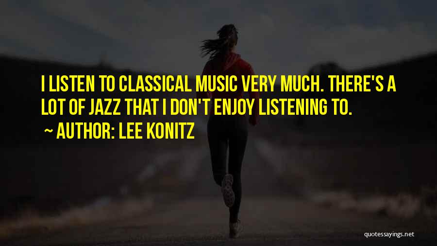 Lee Konitz Quotes: I Listen To Classical Music Very Much. There's A Lot Of Jazz That I Don't Enjoy Listening To.