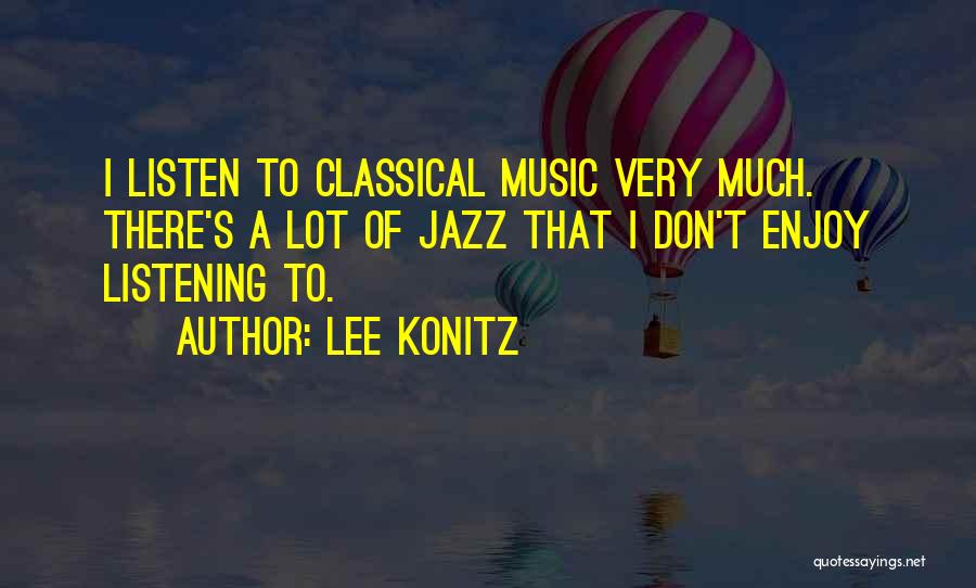 Lee Konitz Quotes: I Listen To Classical Music Very Much. There's A Lot Of Jazz That I Don't Enjoy Listening To.
