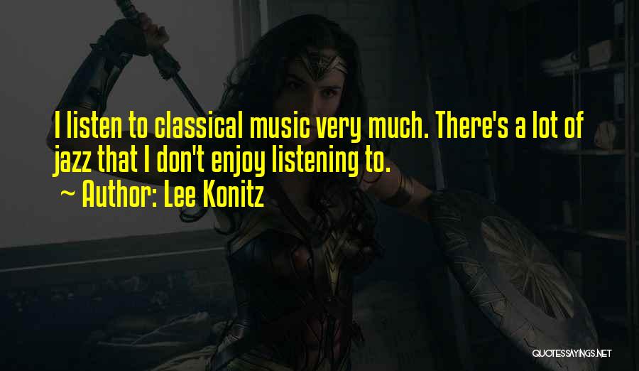 Lee Konitz Quotes: I Listen To Classical Music Very Much. There's A Lot Of Jazz That I Don't Enjoy Listening To.