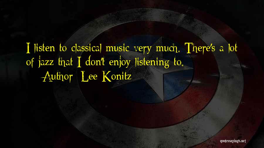 Lee Konitz Quotes: I Listen To Classical Music Very Much. There's A Lot Of Jazz That I Don't Enjoy Listening To.
