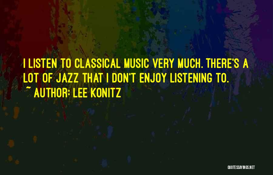 Lee Konitz Quotes: I Listen To Classical Music Very Much. There's A Lot Of Jazz That I Don't Enjoy Listening To.