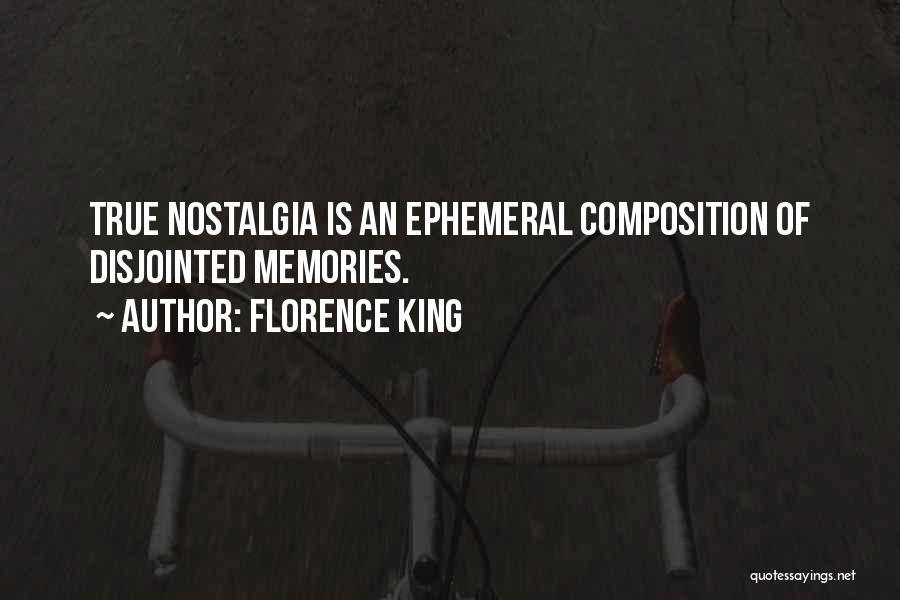 Florence King Quotes: True Nostalgia Is An Ephemeral Composition Of Disjointed Memories.