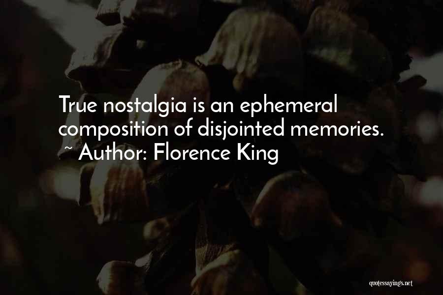 Florence King Quotes: True Nostalgia Is An Ephemeral Composition Of Disjointed Memories.