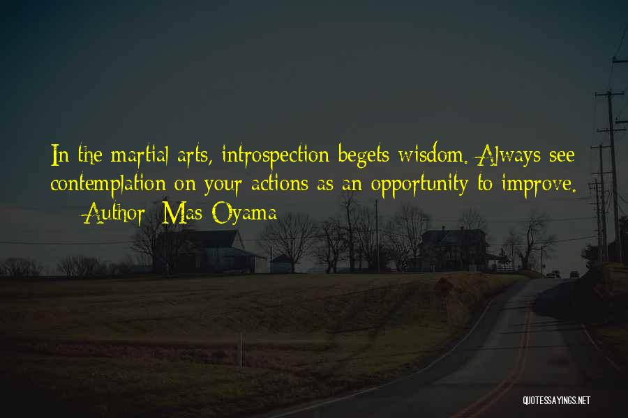 Mas Oyama Quotes: In The Martial Arts, Introspection Begets Wisdom. Always See Contemplation On Your Actions As An Opportunity To Improve.