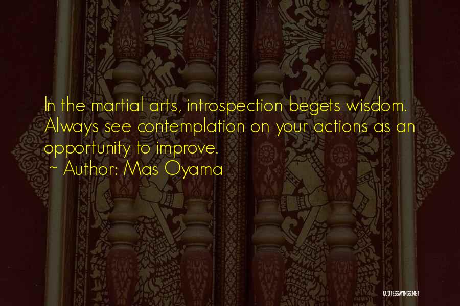 Mas Oyama Quotes: In The Martial Arts, Introspection Begets Wisdom. Always See Contemplation On Your Actions As An Opportunity To Improve.