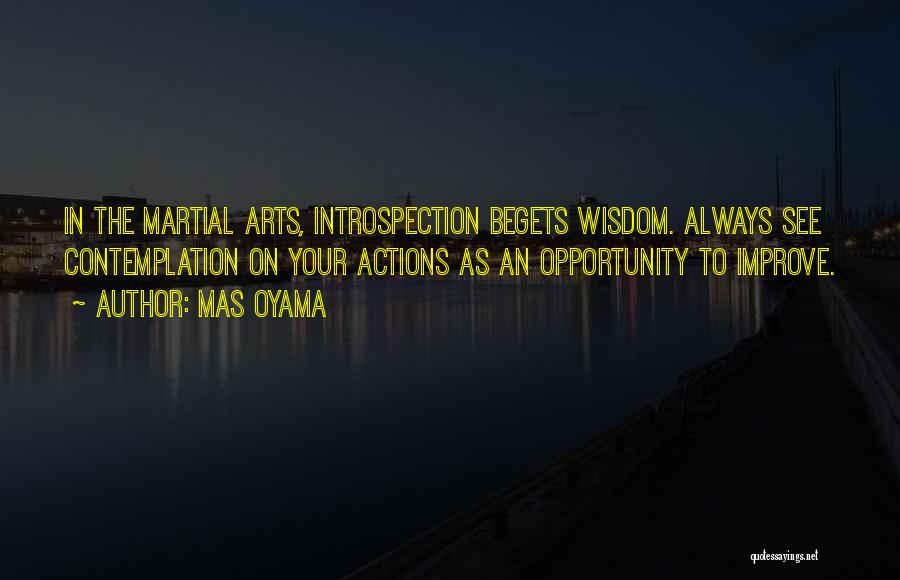 Mas Oyama Quotes: In The Martial Arts, Introspection Begets Wisdom. Always See Contemplation On Your Actions As An Opportunity To Improve.