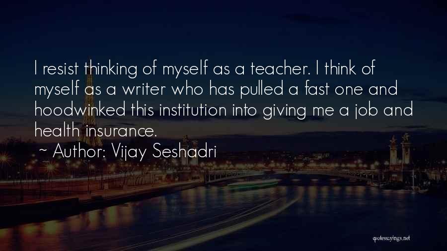 Vijay Seshadri Quotes: I Resist Thinking Of Myself As A Teacher. I Think Of Myself As A Writer Who Has Pulled A Fast