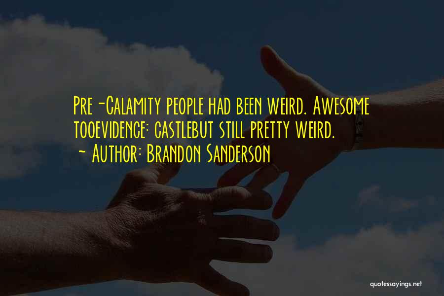 Brandon Sanderson Quotes: Pre-calamity People Had Been Weird. Awesome Tooevidence: Castlebut Still Pretty Weird.