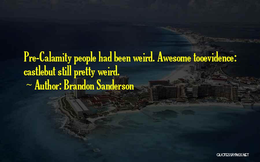 Brandon Sanderson Quotes: Pre-calamity People Had Been Weird. Awesome Tooevidence: Castlebut Still Pretty Weird.