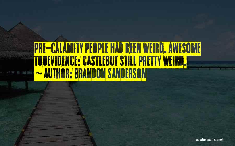 Brandon Sanderson Quotes: Pre-calamity People Had Been Weird. Awesome Tooevidence: Castlebut Still Pretty Weird.