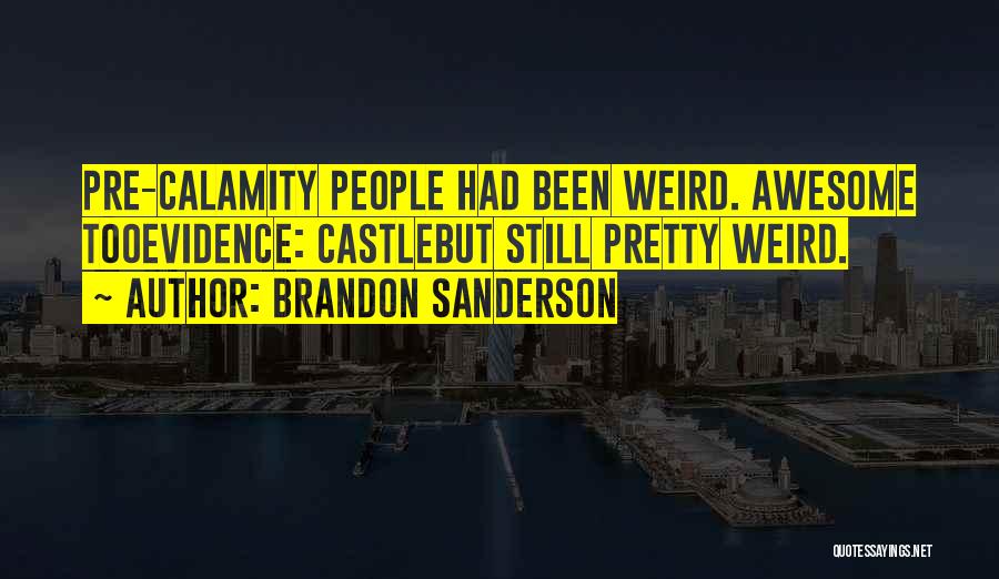 Brandon Sanderson Quotes: Pre-calamity People Had Been Weird. Awesome Tooevidence: Castlebut Still Pretty Weird.