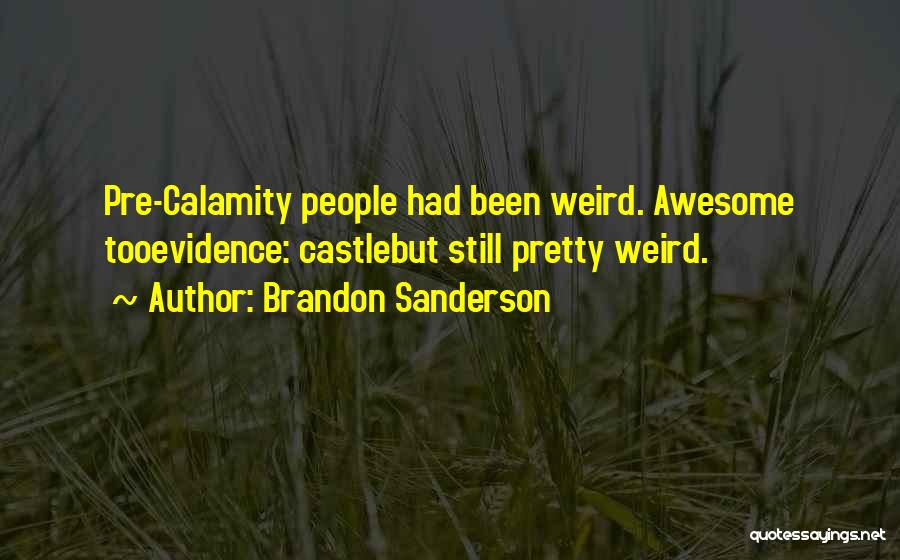Brandon Sanderson Quotes: Pre-calamity People Had Been Weird. Awesome Tooevidence: Castlebut Still Pretty Weird.
