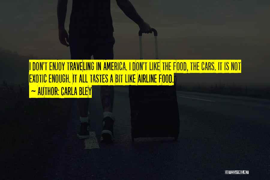 Carla Bley Quotes: I Don't Enjoy Traveling In America. I Don't Like The Food, The Cars. It Is Not Exotic Enough. It All