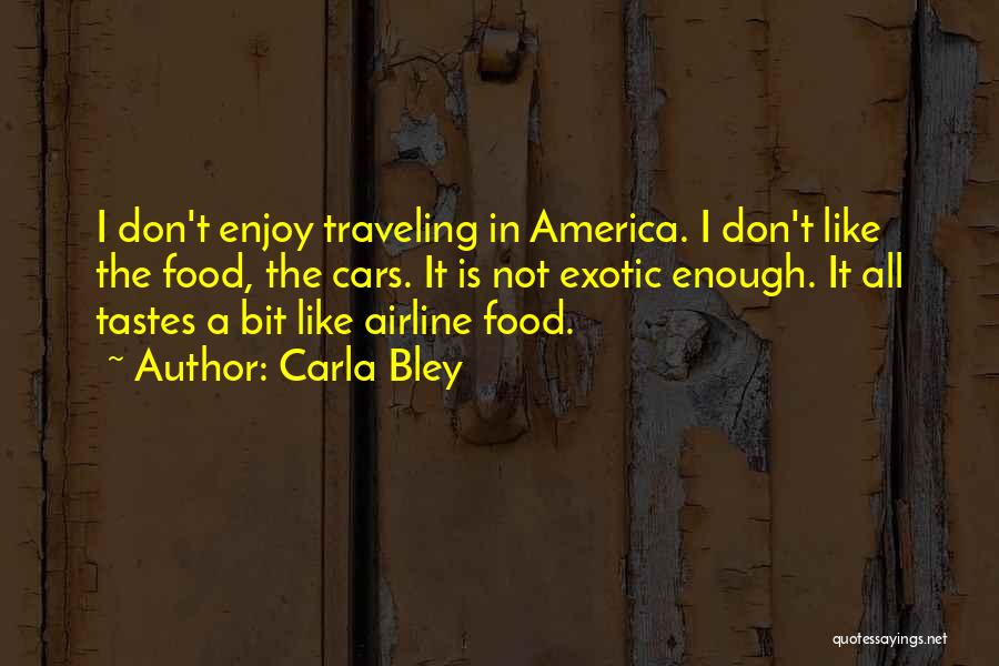 Carla Bley Quotes: I Don't Enjoy Traveling In America. I Don't Like The Food, The Cars. It Is Not Exotic Enough. It All