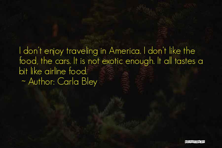 Carla Bley Quotes: I Don't Enjoy Traveling In America. I Don't Like The Food, The Cars. It Is Not Exotic Enough. It All