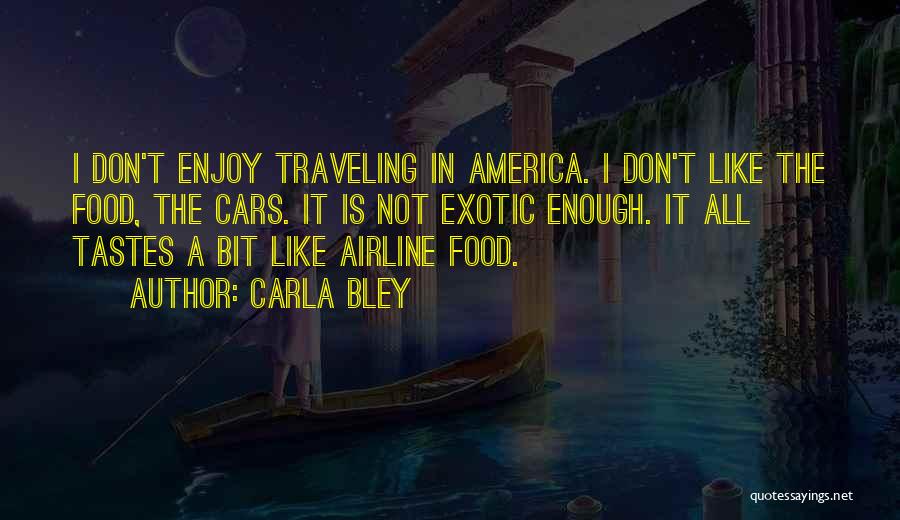 Carla Bley Quotes: I Don't Enjoy Traveling In America. I Don't Like The Food, The Cars. It Is Not Exotic Enough. It All