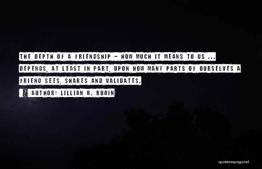 Lillian B. Rubin Quotes: The Depth Of A Friendship - How Much It Means To Us ... Depends, At Least In Part, Upon How