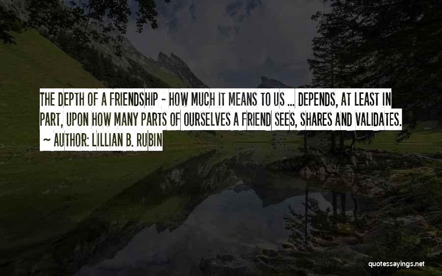 Lillian B. Rubin Quotes: The Depth Of A Friendship - How Much It Means To Us ... Depends, At Least In Part, Upon How