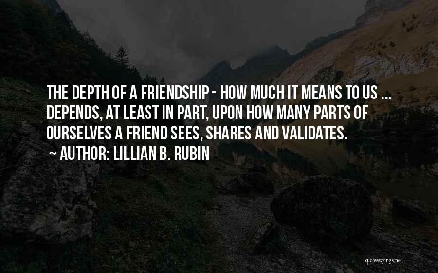 Lillian B. Rubin Quotes: The Depth Of A Friendship - How Much It Means To Us ... Depends, At Least In Part, Upon How