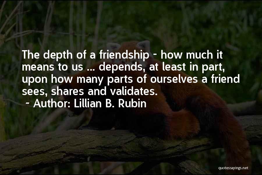 Lillian B. Rubin Quotes: The Depth Of A Friendship - How Much It Means To Us ... Depends, At Least In Part, Upon How