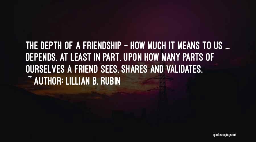 Lillian B. Rubin Quotes: The Depth Of A Friendship - How Much It Means To Us ... Depends, At Least In Part, Upon How