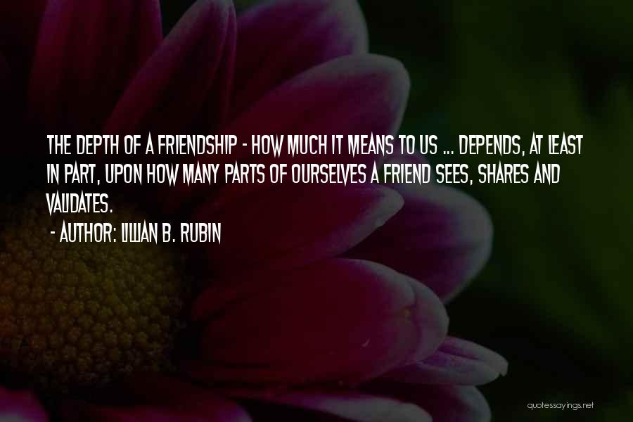 Lillian B. Rubin Quotes: The Depth Of A Friendship - How Much It Means To Us ... Depends, At Least In Part, Upon How