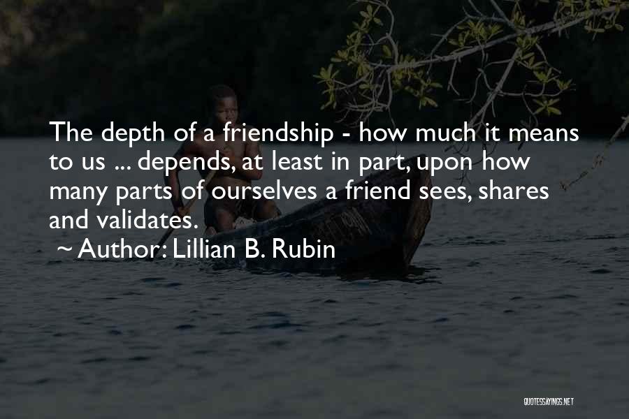 Lillian B. Rubin Quotes: The Depth Of A Friendship - How Much It Means To Us ... Depends, At Least In Part, Upon How