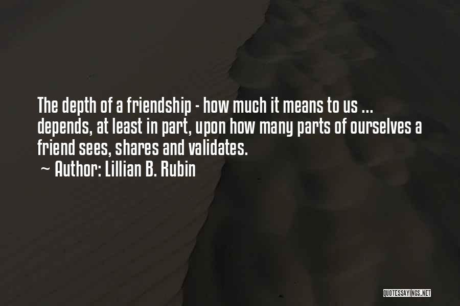 Lillian B. Rubin Quotes: The Depth Of A Friendship - How Much It Means To Us ... Depends, At Least In Part, Upon How