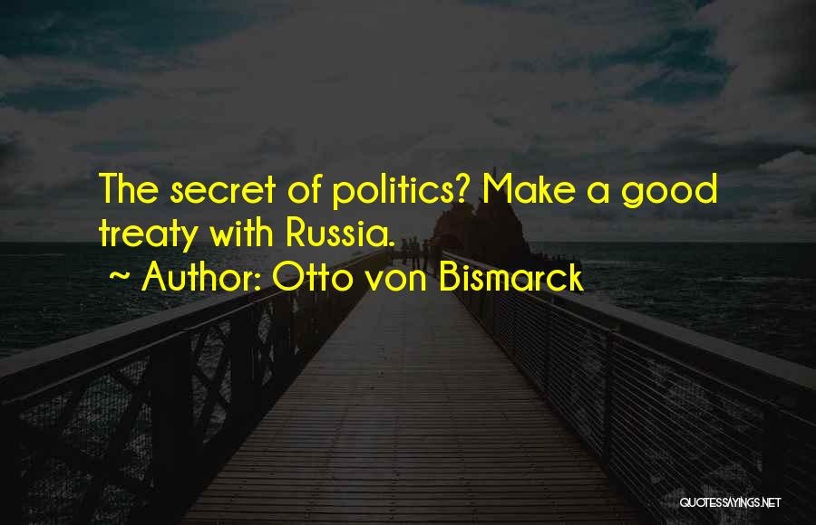 Otto Von Bismarck Quotes: The Secret Of Politics? Make A Good Treaty With Russia.