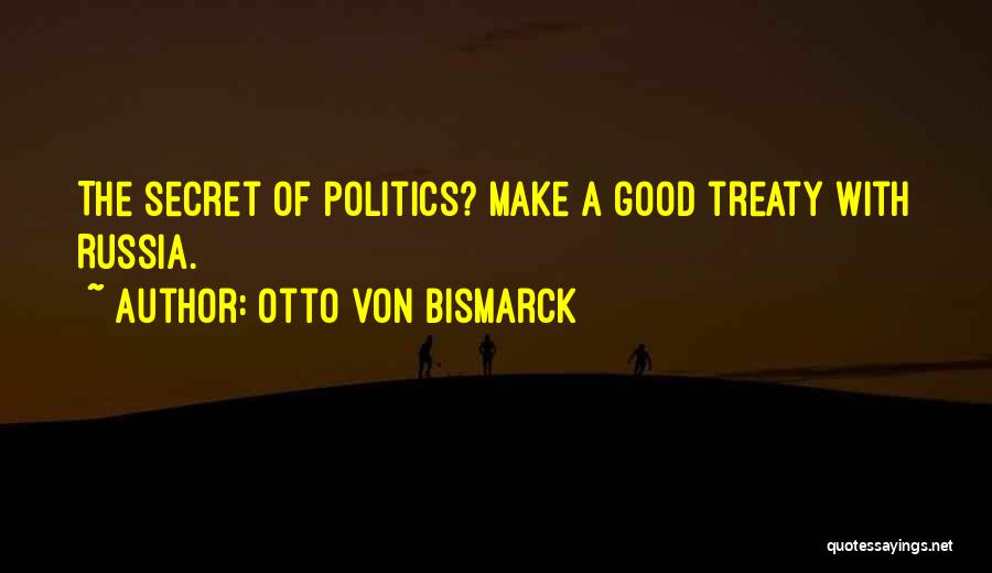 Otto Von Bismarck Quotes: The Secret Of Politics? Make A Good Treaty With Russia.
