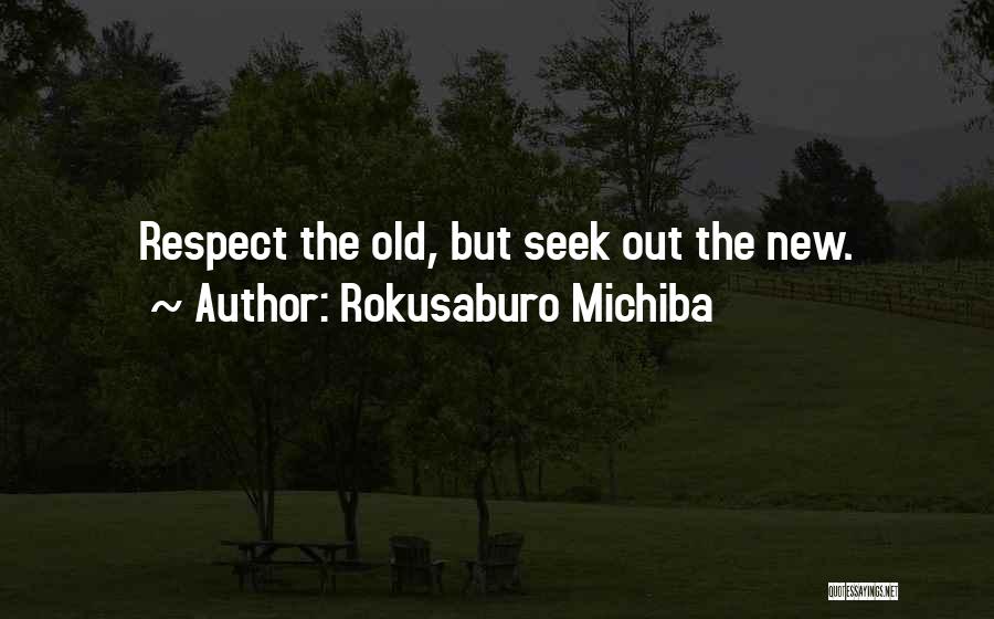 Rokusaburo Michiba Quotes: Respect The Old, But Seek Out The New.