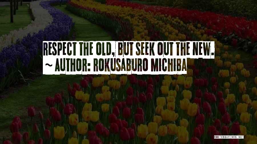 Rokusaburo Michiba Quotes: Respect The Old, But Seek Out The New.