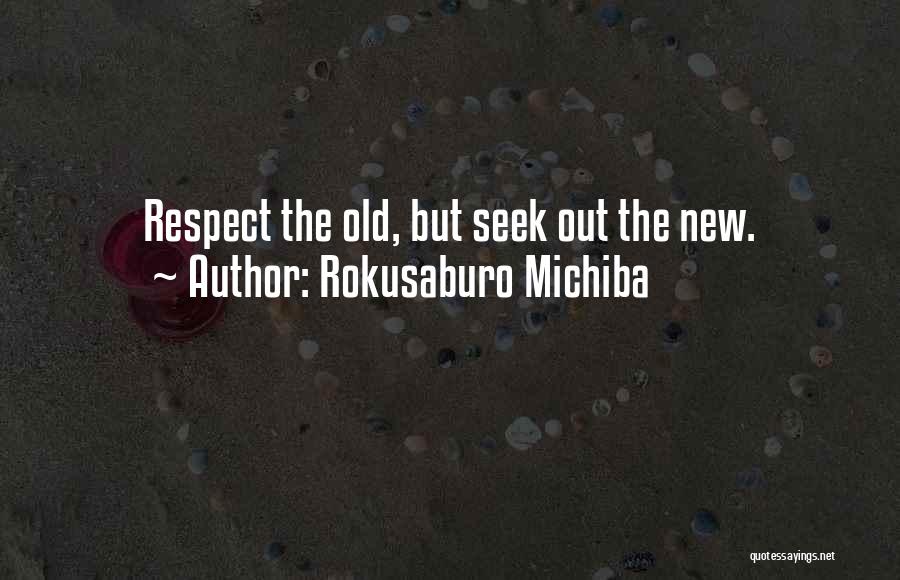 Rokusaburo Michiba Quotes: Respect The Old, But Seek Out The New.